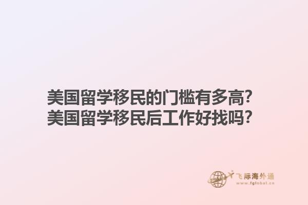 美国留学移民的门槛有多高?美国留学移民后工作好找吗?1.jpg