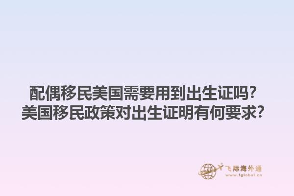配偶移民美国需要用到出生证吗?美国移民政策对出生证明有何要求?1.jpg