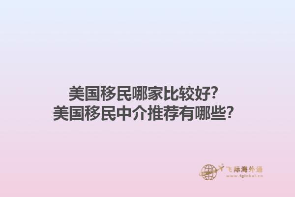美国移民哪家比较好?美国移民中介推荐有哪些?1.jpg