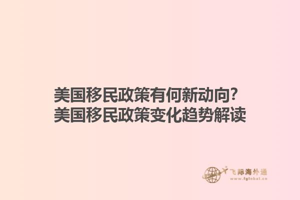 美国移民政策有何新动向?美国移民政策变化趋势解读1.jpg