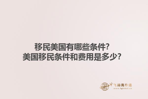 移民美国有哪些条件?美国移民条件和费用是多少?1.jpg