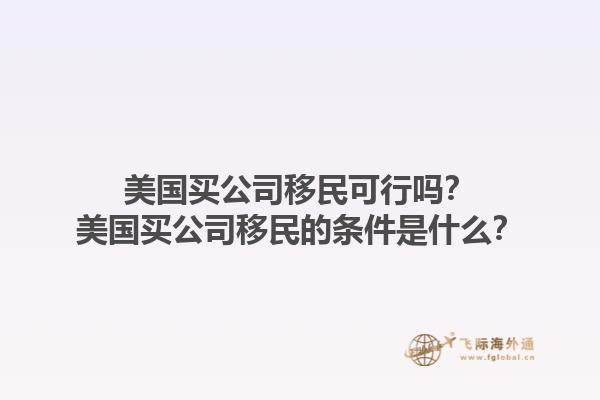 美国买公司移民可行吗?美国买公司移民的条件是什么?1.jpg