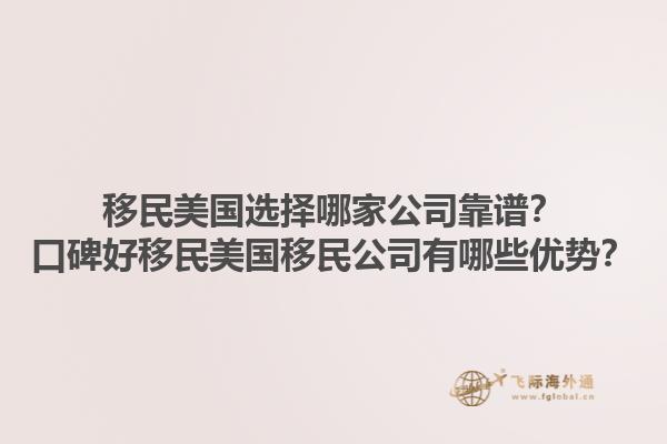 移民美国选择哪家公司靠谱?口碑好移民美国移民公司有哪些优势?1.jpg