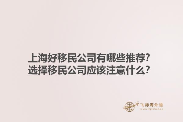 上海好移民公司有哪些推荐？选择移民公司应该注意什么？1.jpg