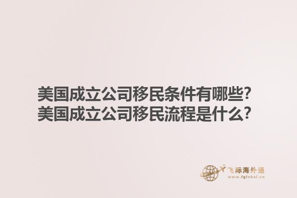 美国成立公司移民条件有哪些?美国成立公司移民流程是什么?1.jpg