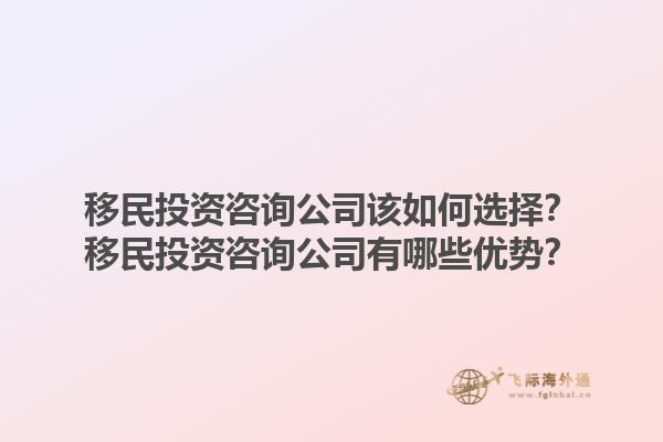 移民投资咨询公司该如何选择?移民投资咨询公司有哪些优势?1.jpg