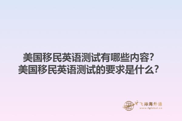美国移民英语测试有哪些内容?美国移民英语测试的要求是什么?1.jpg
