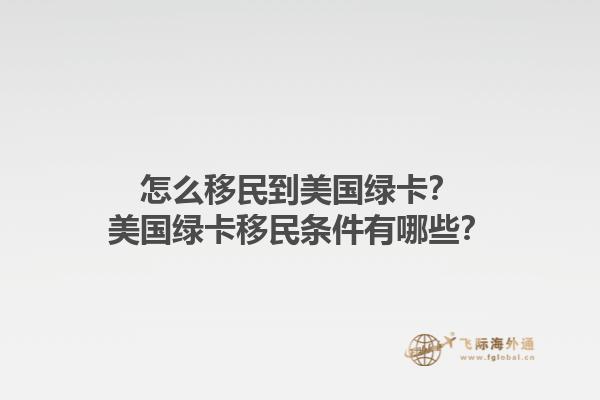 怎么移民到美国绿卡?美国绿卡移民条件有哪些?1.jpg