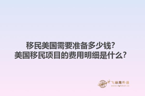 移民美国需要准备多少钱?美国移民项目的费用明细是什么?1.jpg