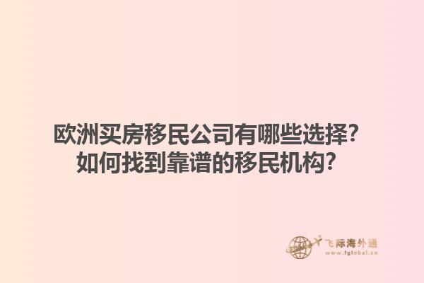 欧洲买房移民公司有哪些选择?如何找到靠谱的移民机构?1.jpg