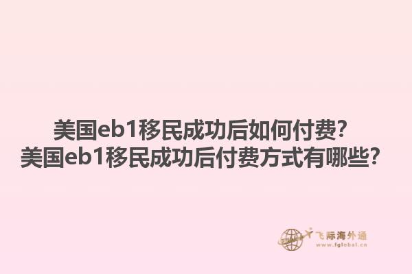 美国eb1移民成功后如何付费?美国eb1移民成功后付费方式有哪些?1.jpg