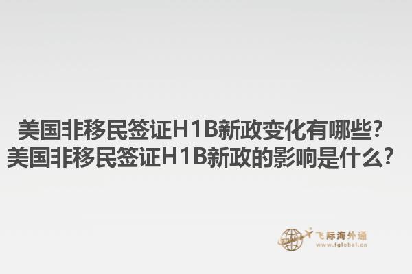 美国非移民签证H1B新政变化有哪些?美国非移民签证H1B新政的影响是什么?1.jpg