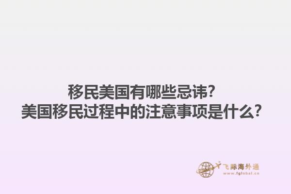 移民美国有哪些忌讳?美国移民过程中的注意事项是什么?1.jpg