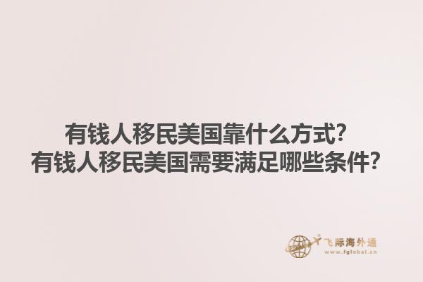 有钱人移民美国靠什么方式?有钱人移民美国需要满足哪些条件?1.jpg