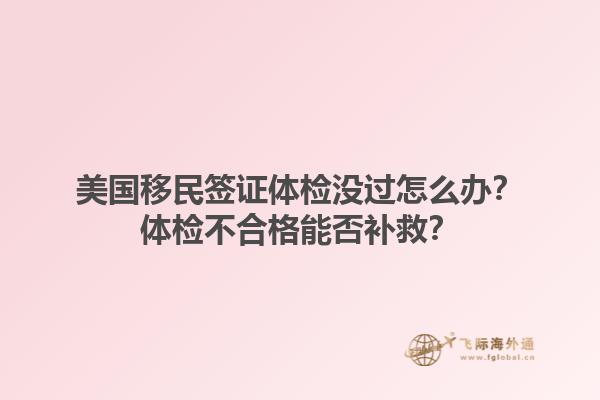美国移民签证体检没过怎么办?体检不合格能否补救?1.jpg