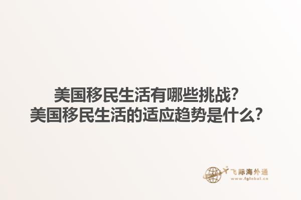 美国移民生活有哪些挑战?美国移民生活的适应趋势是什么?1.jpg