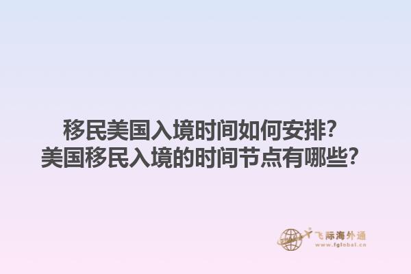 移民美国入境时间如何安排?美国移民入境的时间节点有哪些?1.jpg