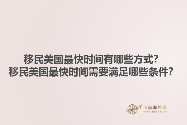 移民美国最快时间有哪些方式?移民美国最快时间需要满足哪些条件?1.jpg