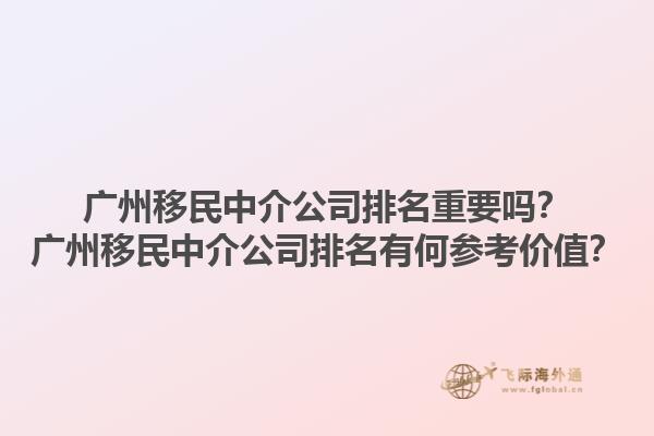 广州移民中介公司排名重要吗?广州移民中介公司排名有何参考价值?1.jpg