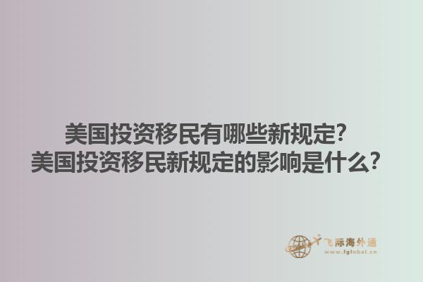 美国投资移民有哪些新规定?美国投资移民新规定的影响是什么?1.jpg