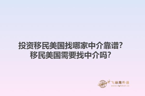 投资移民美国找哪家中介靠谱?移民美国需要找中介吗?1.jpg