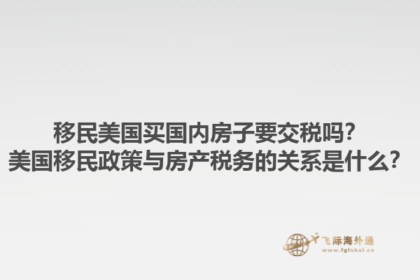 移民美国买国内房子要交税吗?美国移民政策与房产税务的关系是什么?1.jpg