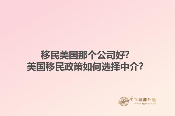移民美国那个公司好?美国移民政策如何选择中介?1.jpg