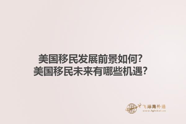 美国移民发展前景如何?美国移民未来有哪些机遇?1.jpg