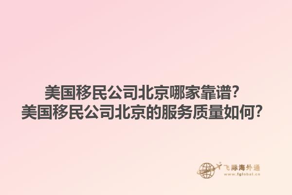 美国移民公司北京哪家靠谱?美国移民公司北京的服务质量如何?1.jpg