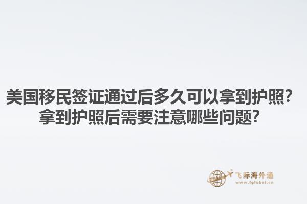 美国移民签证通过后多久可以拿到护照?拿到护照后需要注意哪些问题?1.jpg
