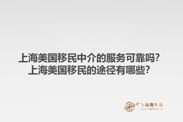 上海美国移民中介的服务可靠吗？上海美国移民的途径有哪些？1.jpg