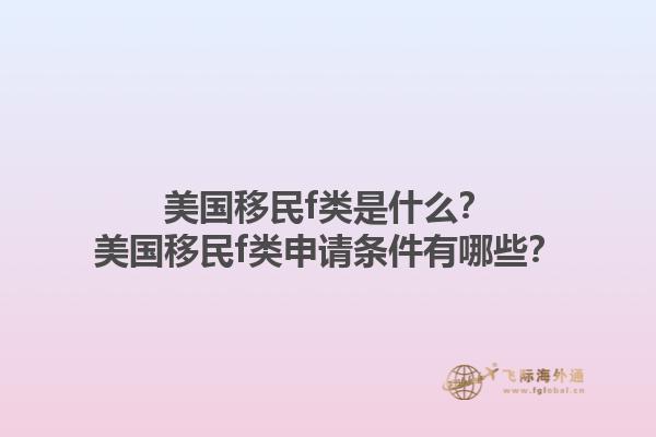 美国移民f类是什么？美国移民f类申请条件有哪些？1.jpg