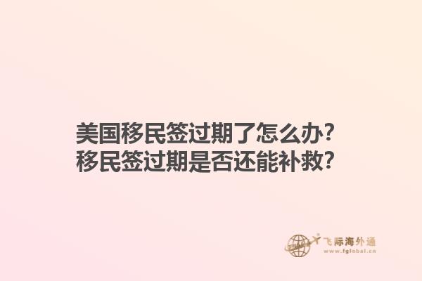 美国移民签过期了怎么办?移民签过期是否还能补救?1.jpg