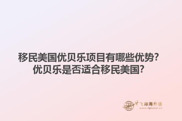 移民美国优贝乐项目有哪些优势?优贝乐是否适合移民美国?1.jpg