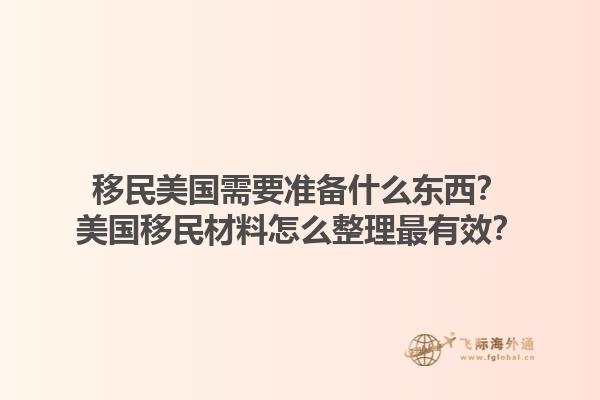 移民美国需要准备什么东西?美国移民材料怎么整理最有效?1.jpg