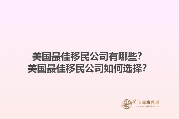 美国最佳移民公司有哪些？美国最佳移民公司如何选择？1.jpg