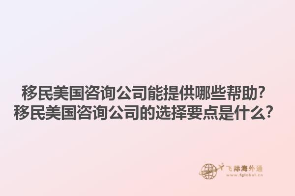 移民美国咨询公司能提供哪些帮助?移民美国咨询公司的选择要点是什么?1.jpg
