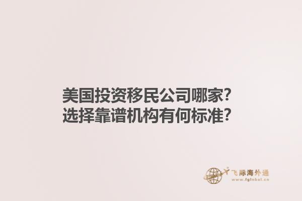 美国投资移民公司哪家?选择靠谱机构有何标准?1.jpg