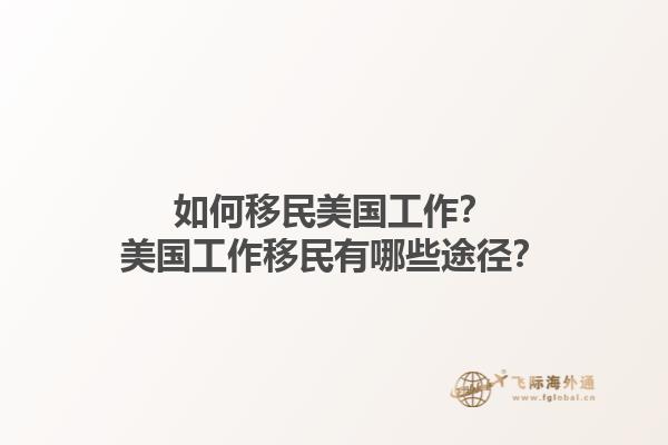 如何移民美国工作?美国工作移民有哪些途径?1.jpg