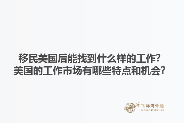 移民美国后能找到什么样的工作?美国的工作市场有哪些特点和机会?1.jpg