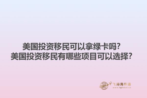 美国投资移民可以拿绿卡吗?美国投资移民有哪些项目可以选择?1.jpg
