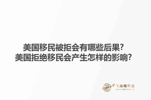 美国移民被拒会有哪些后果?美国拒绝移民会产生怎样的影响?1.jpg