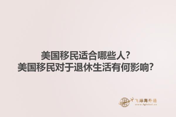 美国移民适合哪些人?美国移民对于退休生活有何影响?1.jpg