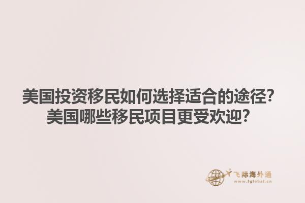 美国投资移民如何选择适合的途径?美国哪些移民项目更受欢迎?1.jpg