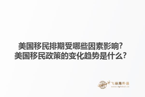 美国移民排期受哪些因素影响？美国移民政策的变化趋势是什么？1.jpg