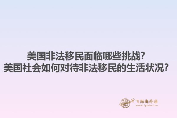 美国非法移民面临哪些挑战?美国社会如何对待非法移民的生活状况?1.jpg