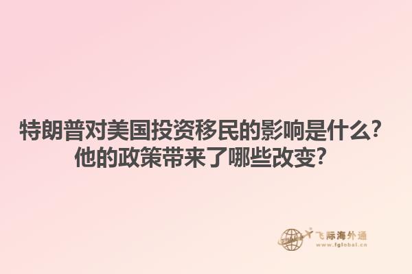 特朗普对美国投资移民的影响是什么?他的政策带来了哪些改变?1.jpg