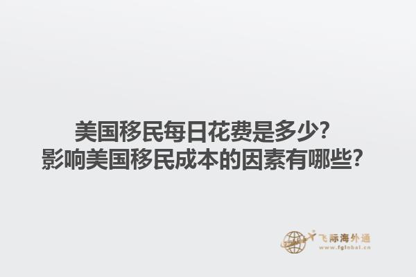 美国移民每日花费是多少?影响美国移民成本的因素有哪些?1.jpg