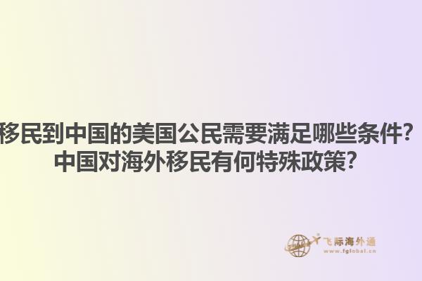 移民到中国的美国公民需要满足哪些条件?中国对海外移民有何特殊政策?1.jpg
