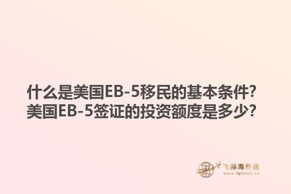 什么是美国EB-5移民的基本条件?美国EB-5签证的投资额度是多少?1.jpg